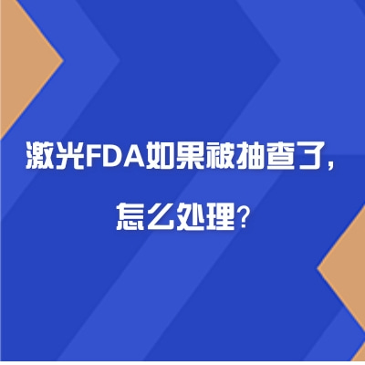 激光FDA如果被抽查了，怎么處理？