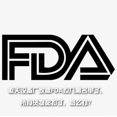 激關設備廠家被FDA拉入黑名單了，所有貨物都扣了，怎