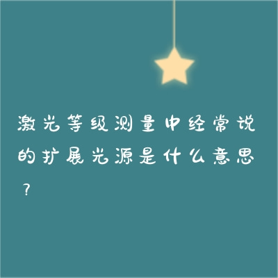 激光等級測量中經(jīng)常說的擴展光源是什么意思？