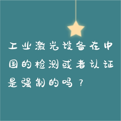 工業激光設備在中國的檢測或者認證是強制的嗎？