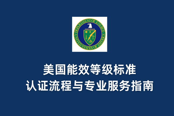 美國能效等級標準、認證流程與專業(yè)服務指南
