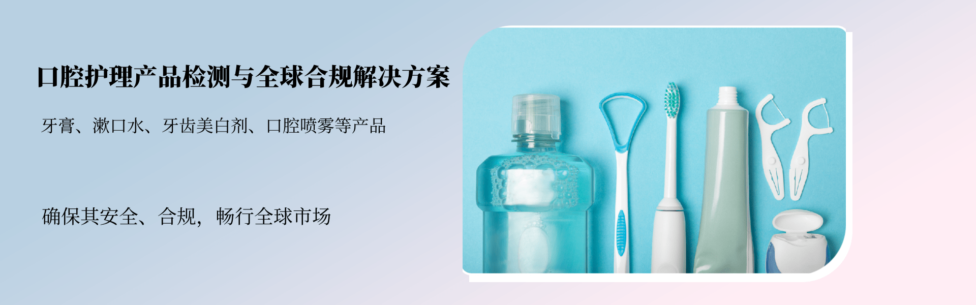 口腔護理產(chǎn)品檢測與全球合規(guī)解決方案(圖1) 口腔護理產(chǎn)品檢測與全球合規(guī)解決方案(圖1)